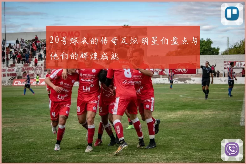 20号球衣的传奇足坛明星们盘点与他们的辉煌成就