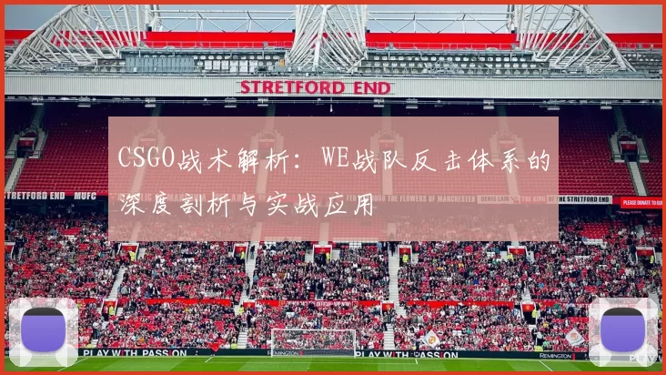 CSGO战术解析：WE战队反击体系的深度剖析与实战应用