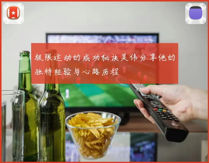 极限运动的成功秘诀吴伟分享他的独特经验与心路历程