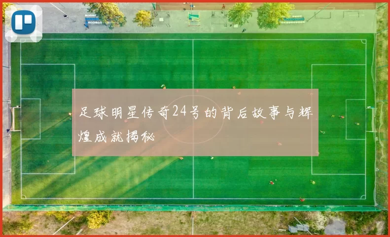 足球明星传奇24号的背后故事与辉煌成就揭秘