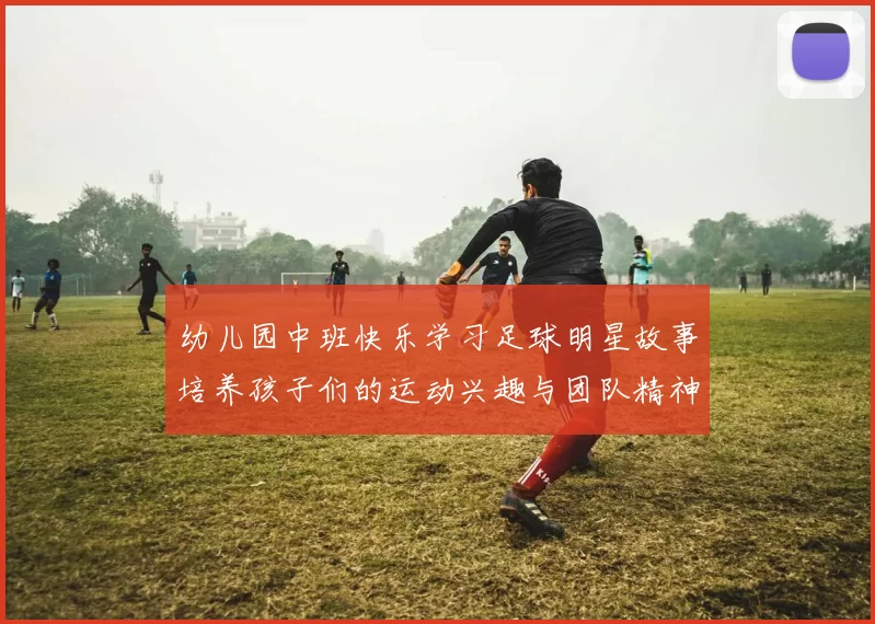 幼儿园中班快乐学习足球明星故事培养孩子们的运动兴趣与团队精神