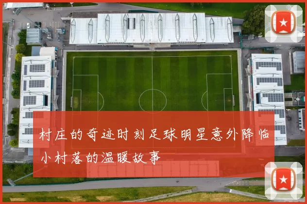 村庄的奇迹时刻足球明星意外降临小村落的温暖故事