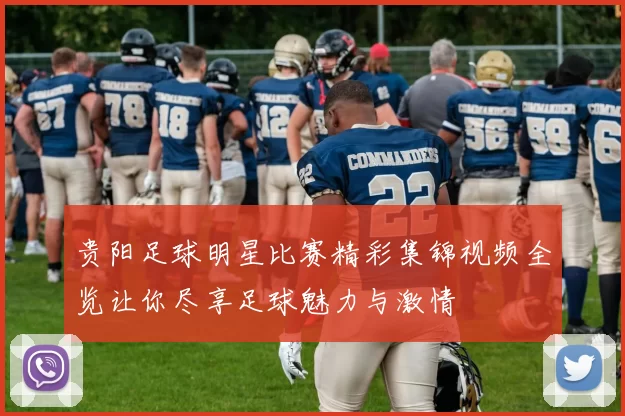 贵阳足球明星比赛精彩集锦视频全览让你尽享足球魅力与激情