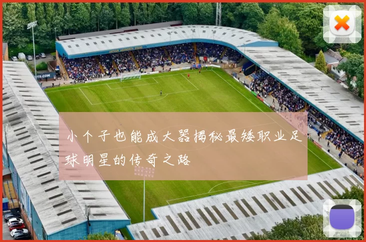 小个子也能成大器揭秘最矮职业足球明星的传奇之路
