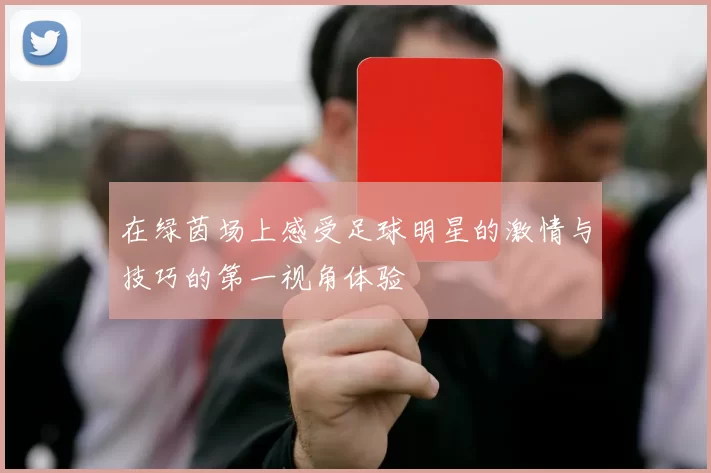 在绿茵场上感受足球明星的激情与技巧的第一视角体验