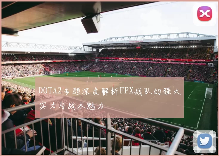 DOTA2专题深度解析FPX战队的强大实力与战术魅力