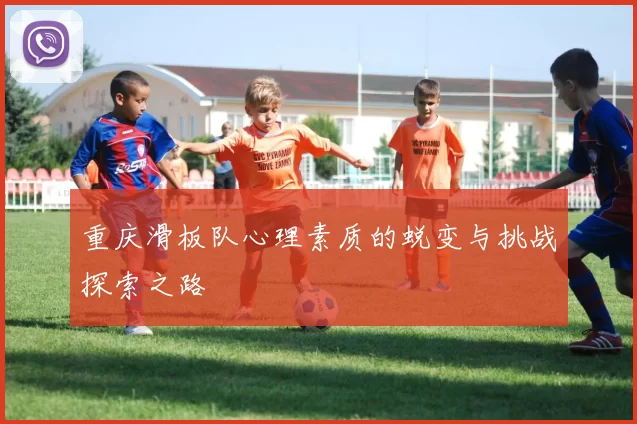 重庆滑板队心理素质的蜕变与挑战探索之路