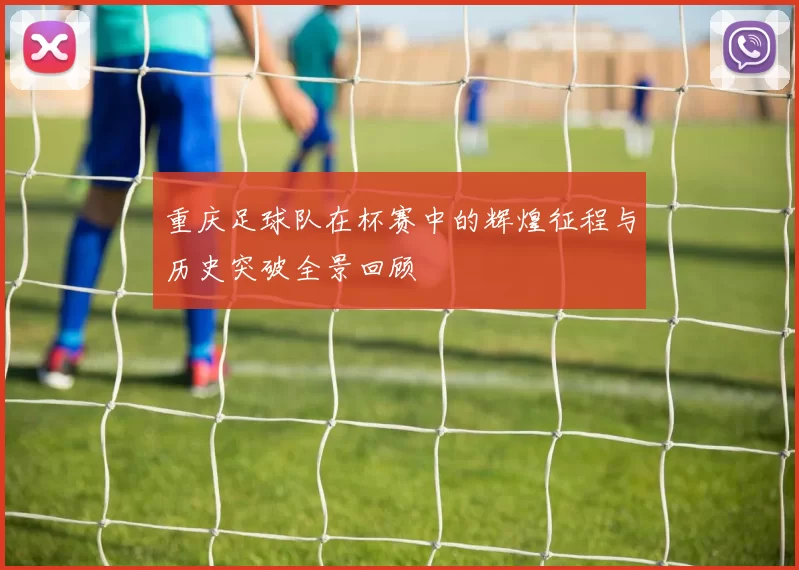 重庆足球队在杯赛中的辉煌征程与历史突破全景回顾