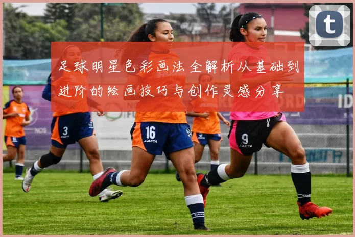 足球明星色彩画法全解析从基础到进阶的绘画技巧与创作灵感分享
