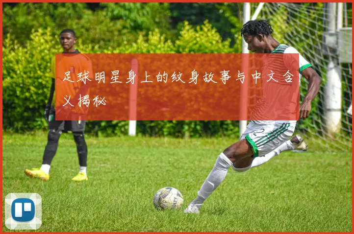 足球明星身上的纹身故事与中文含义揭秘
