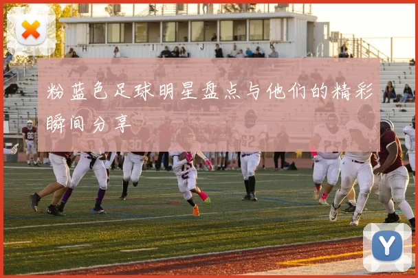 粉蓝色足球明星盘点与他们的精彩瞬间分享
