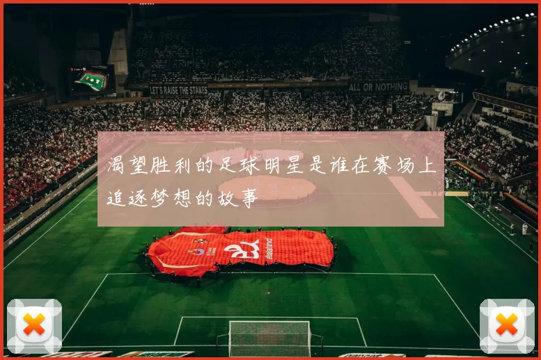 渴望胜利的足球明星是谁在赛场上追逐梦想的故事