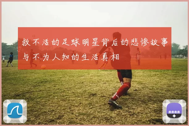 救不活的足球明星背后的悲惨故事与不为人知的生活真相