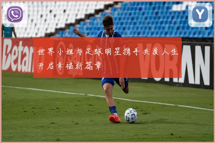 世界小姐与足球明星携手共度人生开启幸福新篇章