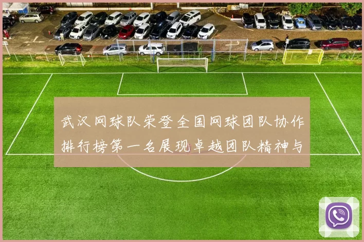 武汉网球队荣登全国网球团队协作排行榜第一名展现卓越团队精神与实力