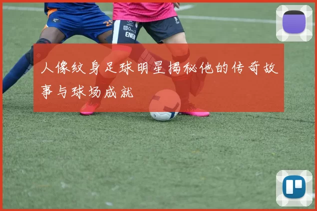 人像纹身足球明星揭秘他的传奇故事与球场成就