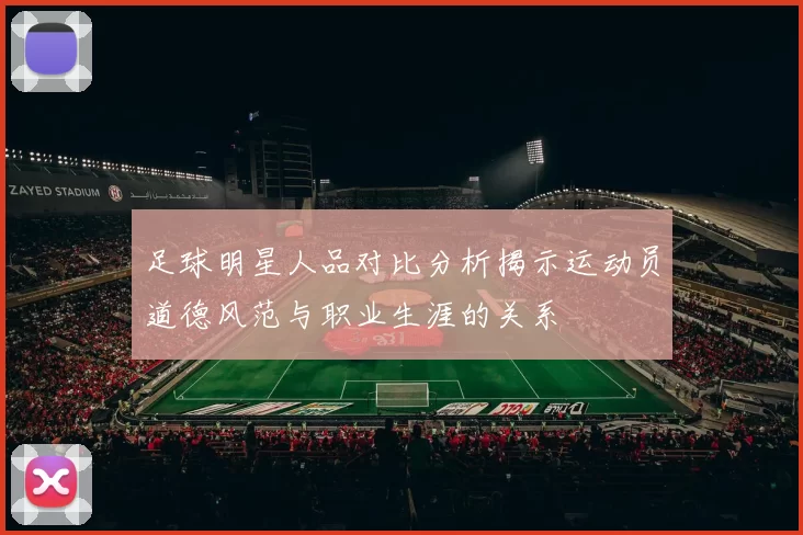 足球明星人品对比分析揭示运动员道德风范与职业生涯的关系