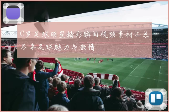 C罗足球明星精彩瞬间视频素材汇总尽享足球魅力与激情