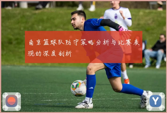 南京篮球队防守策略分析与比赛表现的深度剖析
