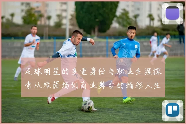 足球明星的多重身份与职业生涯探索从绿茵场到商业舞台的精彩人生