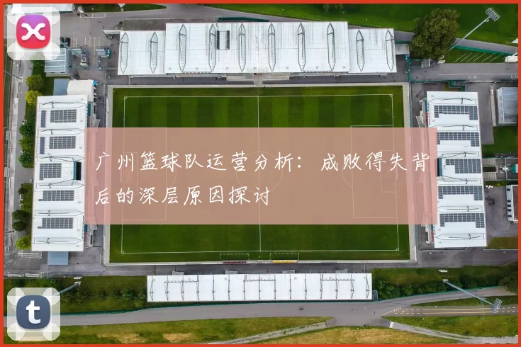 广州篮球队运营分析：成败得失背后的深层原因探讨