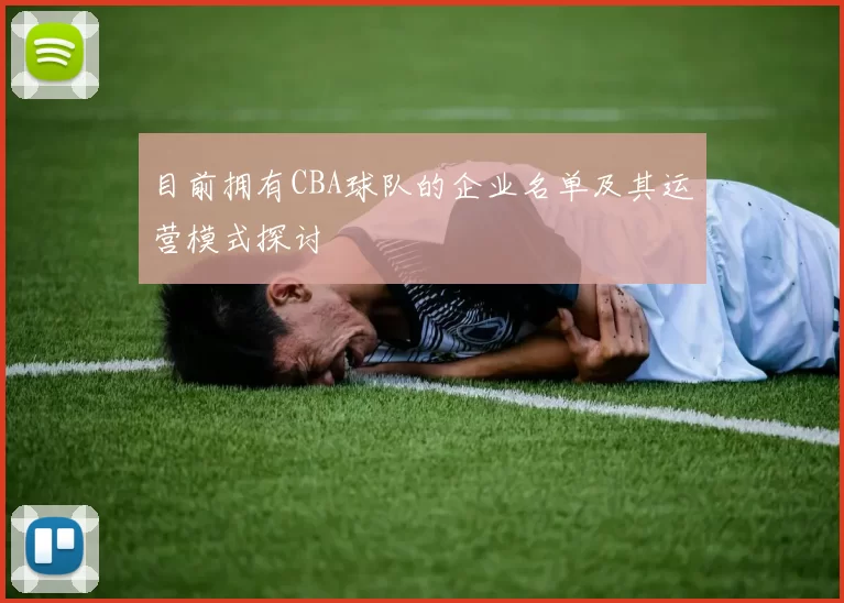 目前拥有CBA球队的企业名单及其运营模式探讨