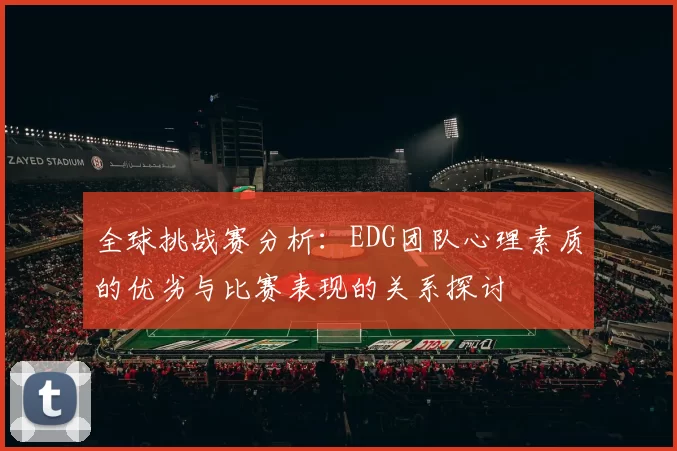 全球挑战赛分析：EDG团队心理素质的优劣与比赛表现的关系探讨