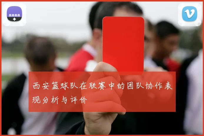 西安篮球队在联赛中的团队协作表现分析与评价