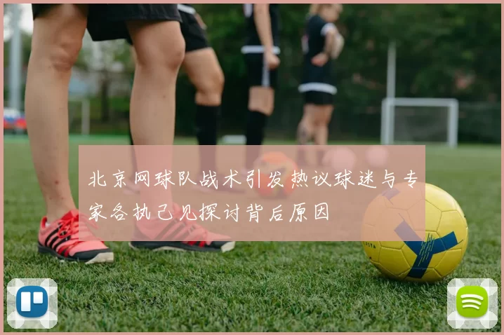 北京网球队战术引发热议球迷与专家各执己见探讨背后原因