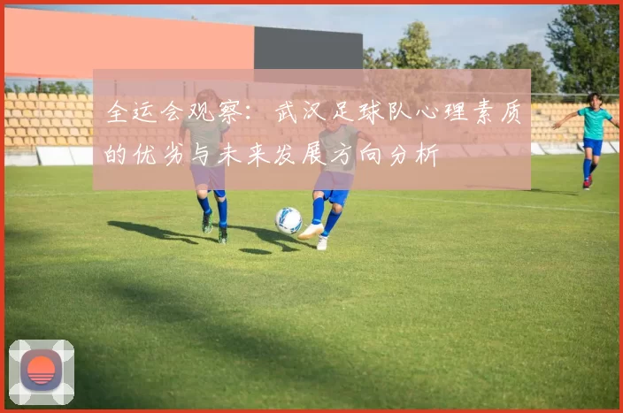 全运会观察：武汉足球队心理素质的优劣与未来发展方向分析