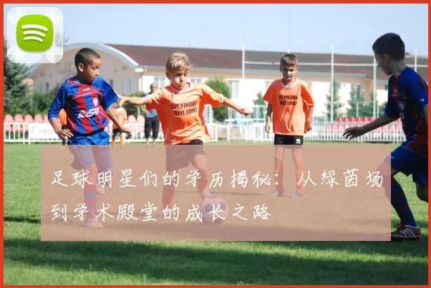 足球明星们的学历揭秘：从绿茵场到学术殿堂的成长之路