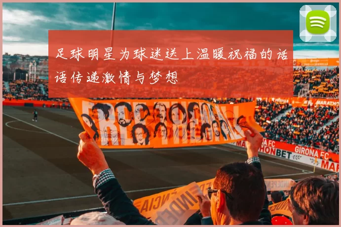 足球明星为球迷送上温暖祝福的话语传递激情与梦想