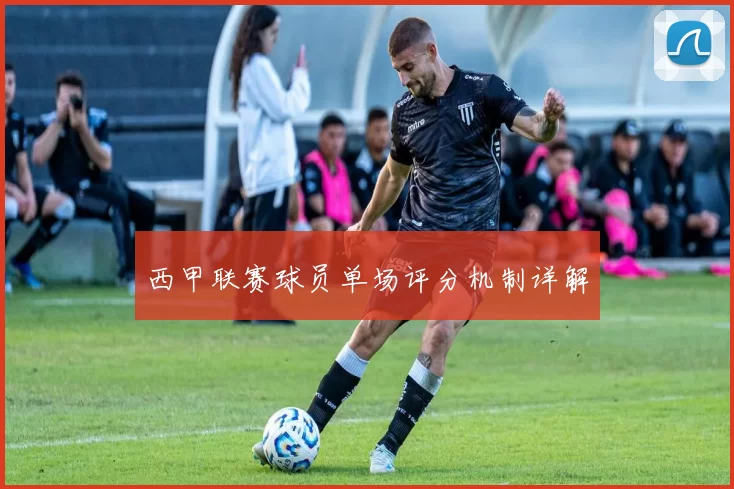 西甲联赛球员单场评分机制详解