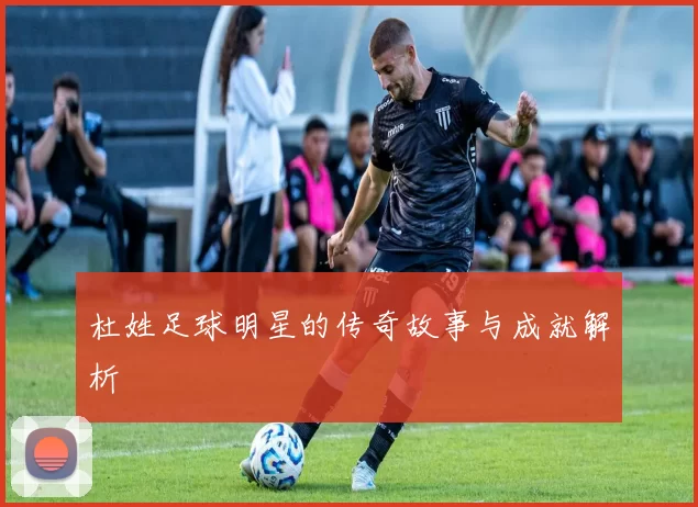 杜姓足球明星的传奇故事与成就解析