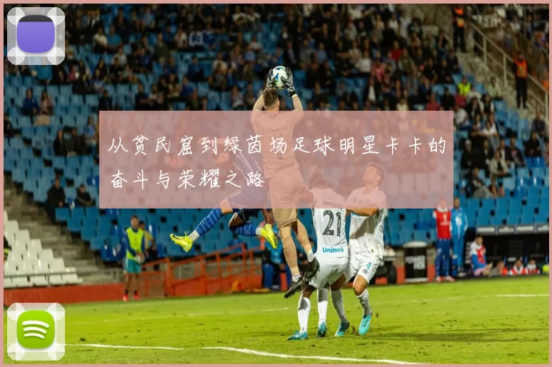 从贫民窟到绿茵场足球明星卡卡的奋斗与荣耀之路
