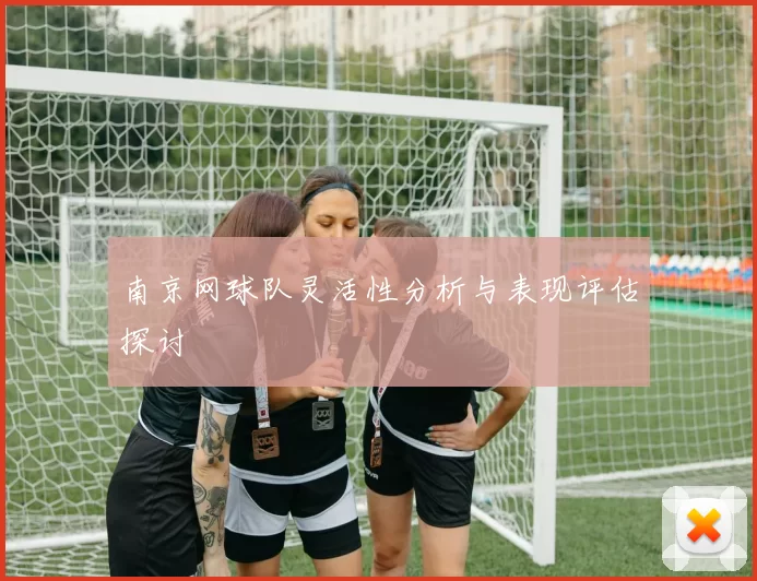 南京网球队灵活性分析与表现评估探讨