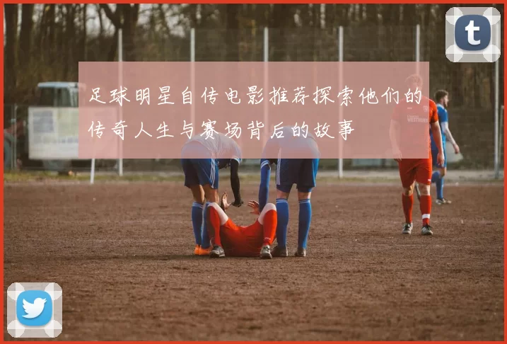 足球明星自传电影推荐探索他们的传奇人生与赛场背后的故事