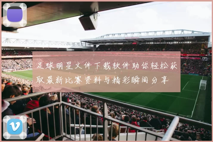 足球明星文件下载软件助你轻松获取最新比赛资料与精彩瞬间分享