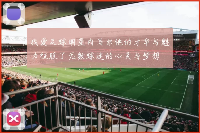 我爱足球明星内马尔他的才华与魅力征服了无数球迷的心灵与梦想
