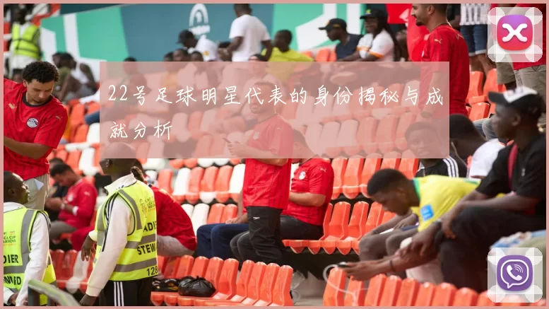 22号足球明星代表的身份揭秘与成就分析