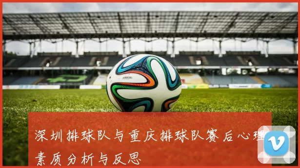 深圳排球队与重庆排球队赛后心理素质分析与反思