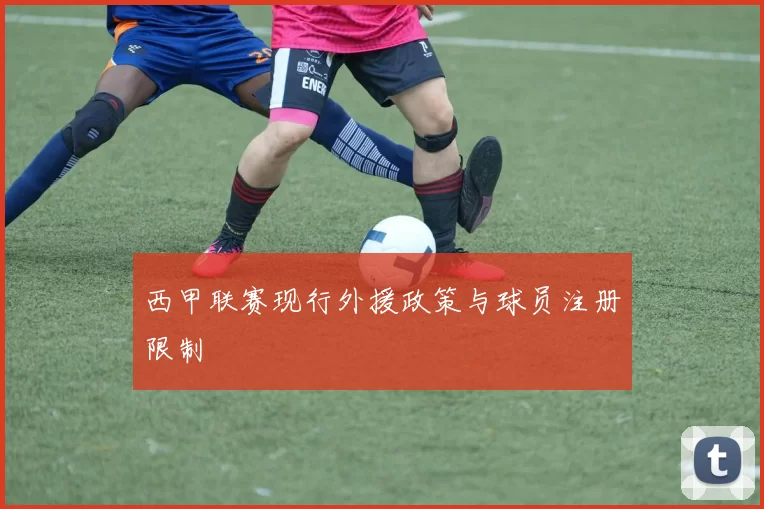 西甲联赛现行外援政策与球员注册限制