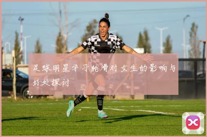 足球明星学习轮滑对女生的影响与好处探讨