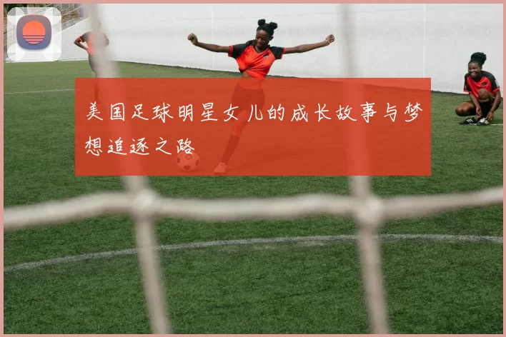 美国足球明星女儿的成长故事与梦想追逐之路