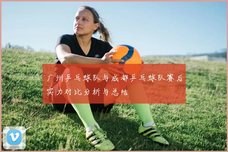 广州乒乓球队与成都乒乓球队赛后实力对比分析与总结