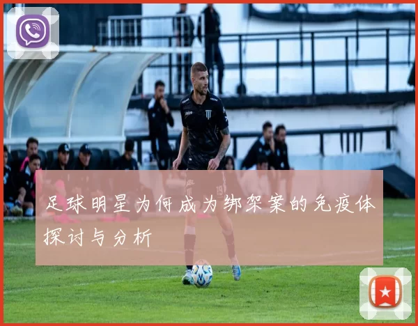 足球明星为何成为绑架案的免疫体探讨与分析