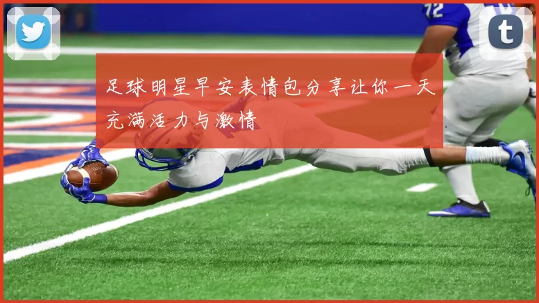 足球明星早安表情包分享让你一天充满活力与激情