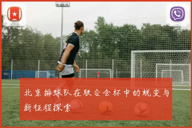 北京排球队在联合会杯中的蜕变与新征程探索
