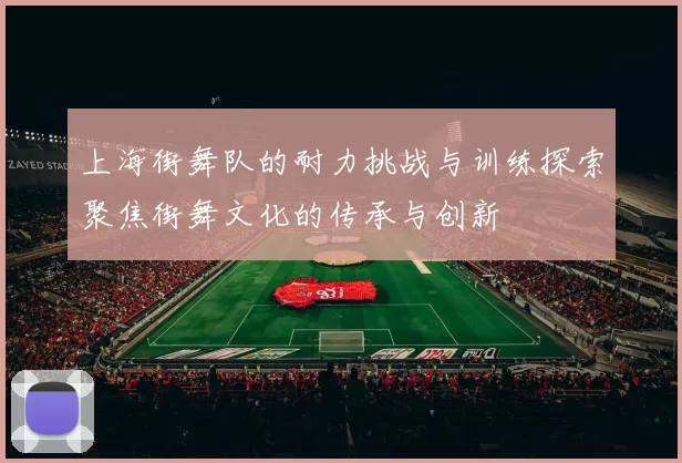 上海街舞队的耐力挑战与训练探索聚焦街舞文化的传承与创新