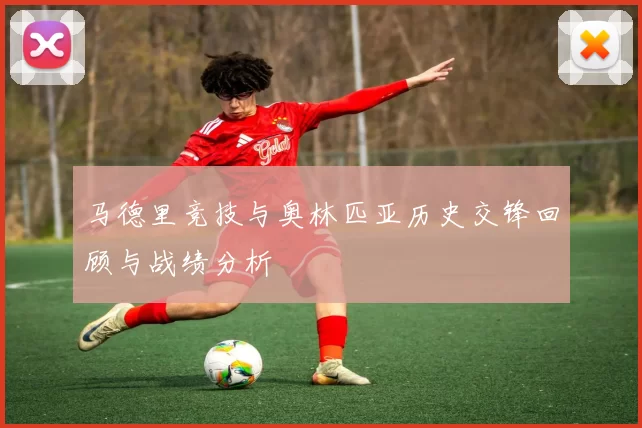 马德里竞技与奥林匹亚历史交锋回顾与战绩分析